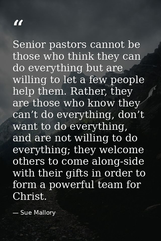 Senior pastors cannot be those who think they can do everything but are willing to let a few people help them. Rather, t — Sue Mallory