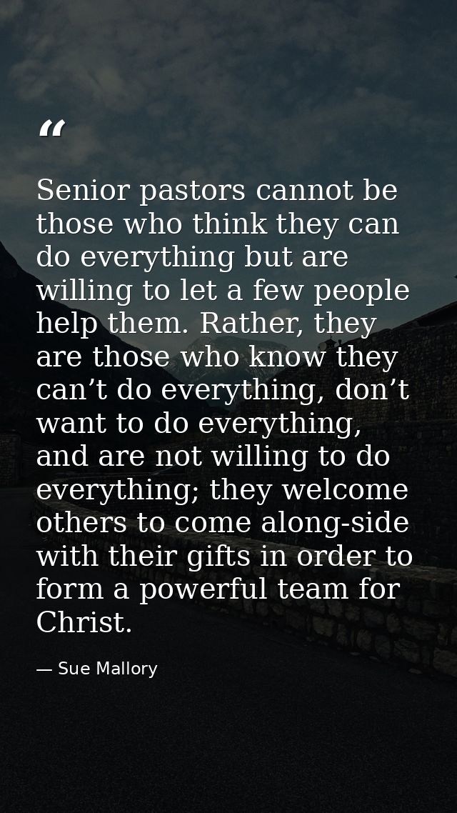 Senior pastors cannot be those who think they can do everything but are willing to let a few people help them. Rather, t — Sue Mallory