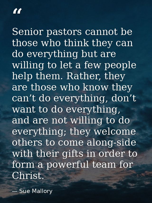 Senior pastors cannot be those who think they can do everything but are willing to let a few people help them. Rather, t — Sue Mallory