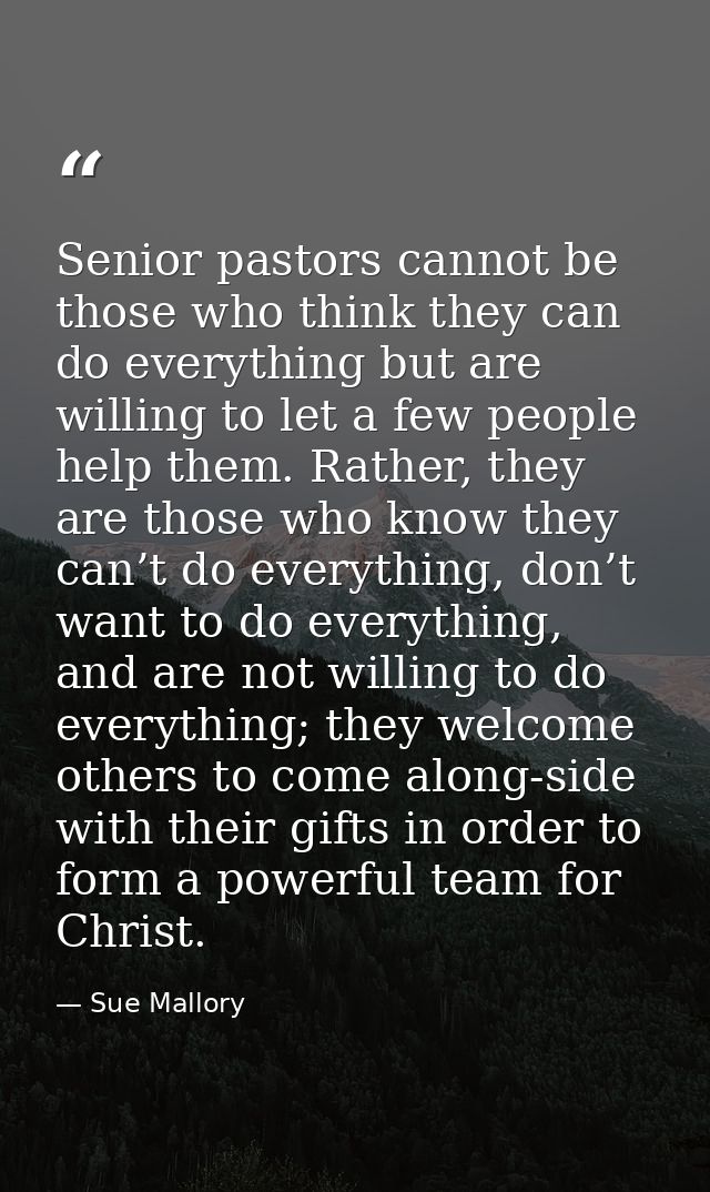 Senior pastors cannot be those who think they can do everything but are willing to let a few people help them. Rather, t — Sue Mallory