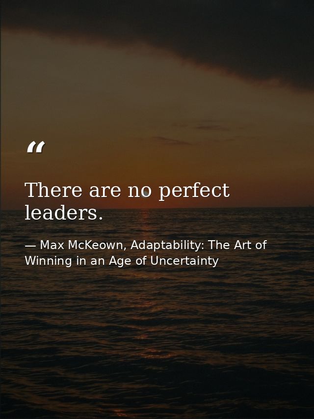 There are no perfect leaders. — Max McKeown, Adaptability: The Art of Winning in an Age of Uncertainty