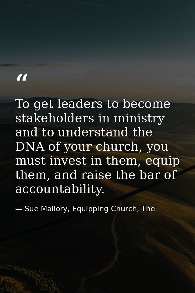 To get leaders to become stakeholders in ministry and to understand the DNA of your church, you must invest in them, equ — Sue Mallory, Equipping Church, The