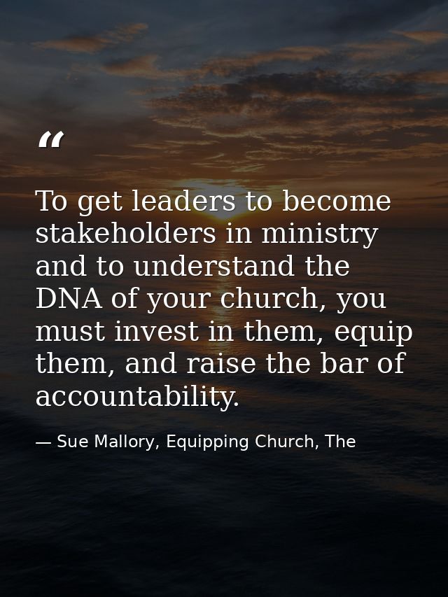 To get leaders to become stakeholders in ministry and to understand the DNA of your church, you must invest in them, equ — Sue Mallory, Equipping Church, The