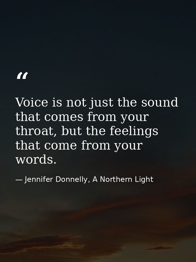 Voice is not just the sound that comes from your throat, but the feelings that come from your words. — Jennifer Donnelly, A Northern Light