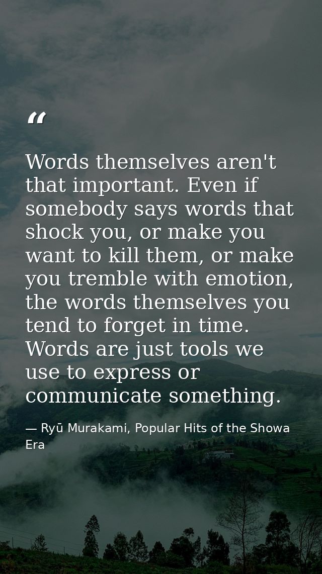 Words themselves aren't that important. Even if somebody says words that shock you, or make you want to kill them, or ma — Ryū Murakami, Popular Hits of the Showa Era