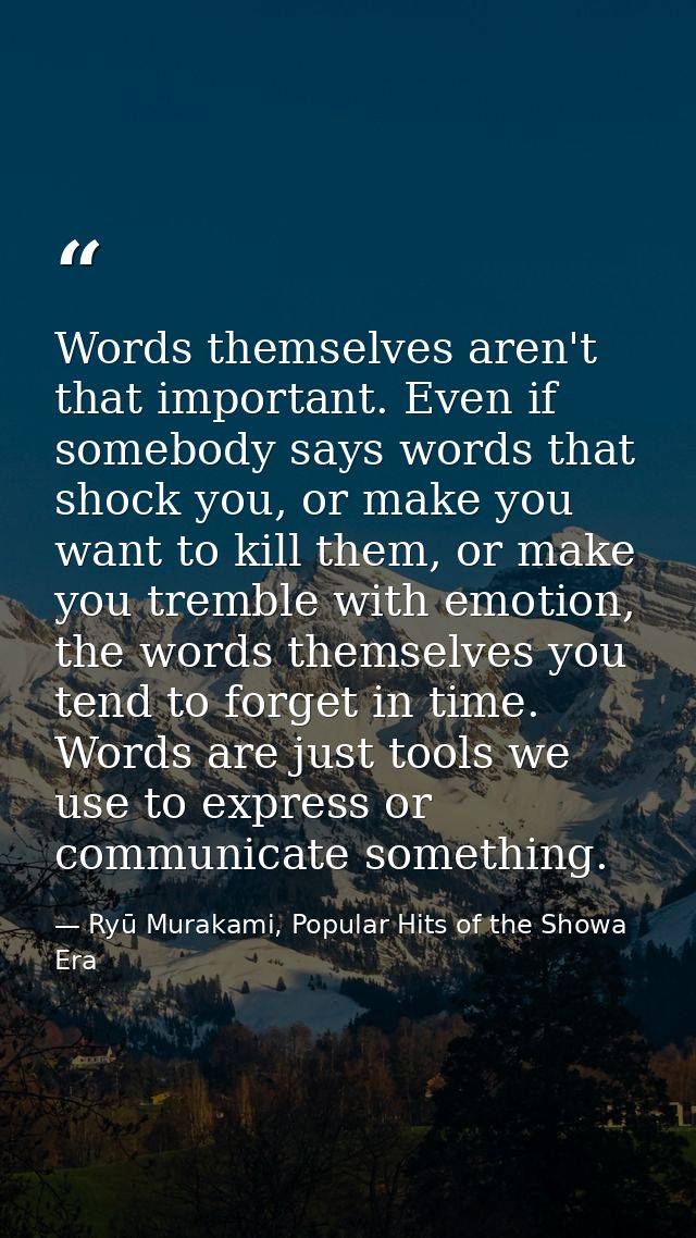 Words themselves aren't that important. Even if somebody says words that shock you, or make you want to kill them, or ma — Ryū Murakami, Popular Hits of the Showa Era