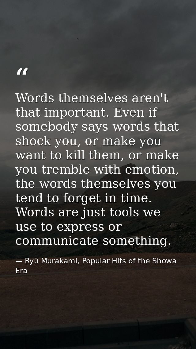 Words themselves aren't that important. Even if somebody says words that shock you, or make you want to kill them, or ma — Ryū Murakami, Popular Hits of the Showa Era