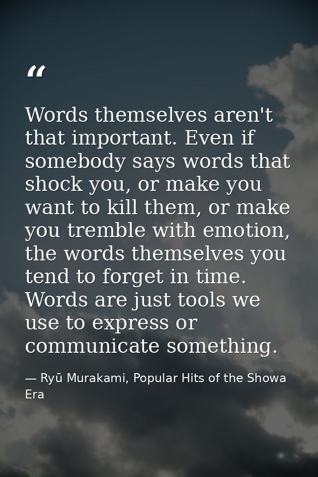 Words themselves aren't that important. Even if somebody says words that shock you, or make you want to kill them, or ma — Ryū Murakami, Popular Hits of the Showa Era