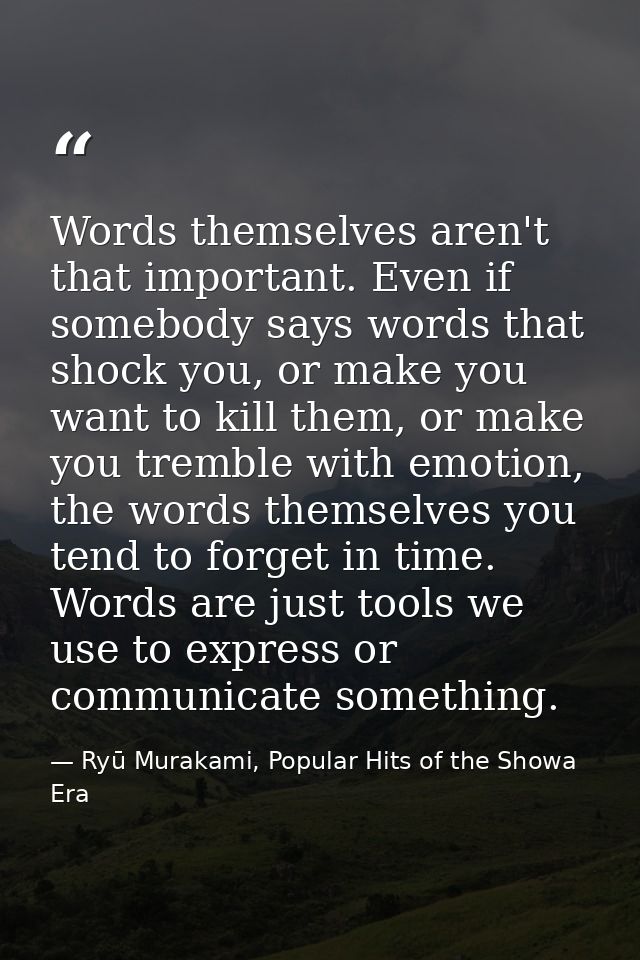 Words themselves aren't that important. Even if somebody says words that shock you, or make you want to kill them, or ma — Ryū Murakami, Popular Hits of the Showa Era