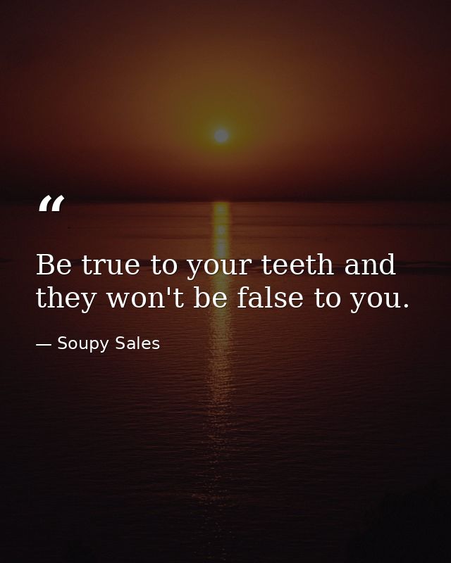 Be true to your teeth and they won't be false to you. — Soupy Sales