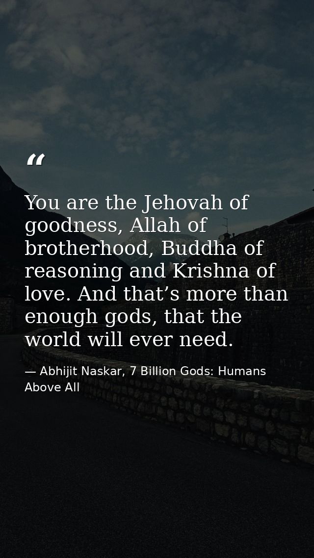 You are the Jehovah of goodness, Allah of brotherhood, Buddha of reasoning and Krishna of love. And that’s more than eno — Abhijit Naskar, 7 Billion Gods: Humans Above All