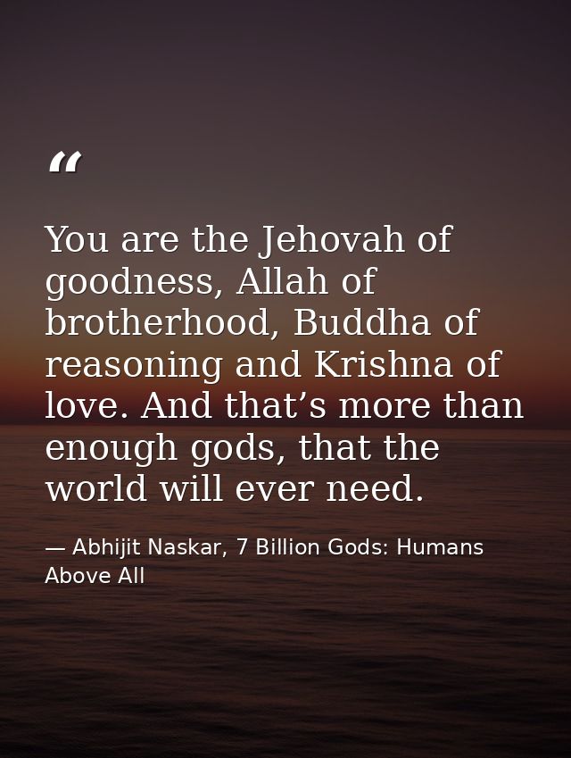 You are the Jehovah of goodness, Allah of brotherhood, Buddha of reasoning and Krishna of love. And that’s more than eno — Abhijit Naskar, 7 Billion Gods: Humans Above All