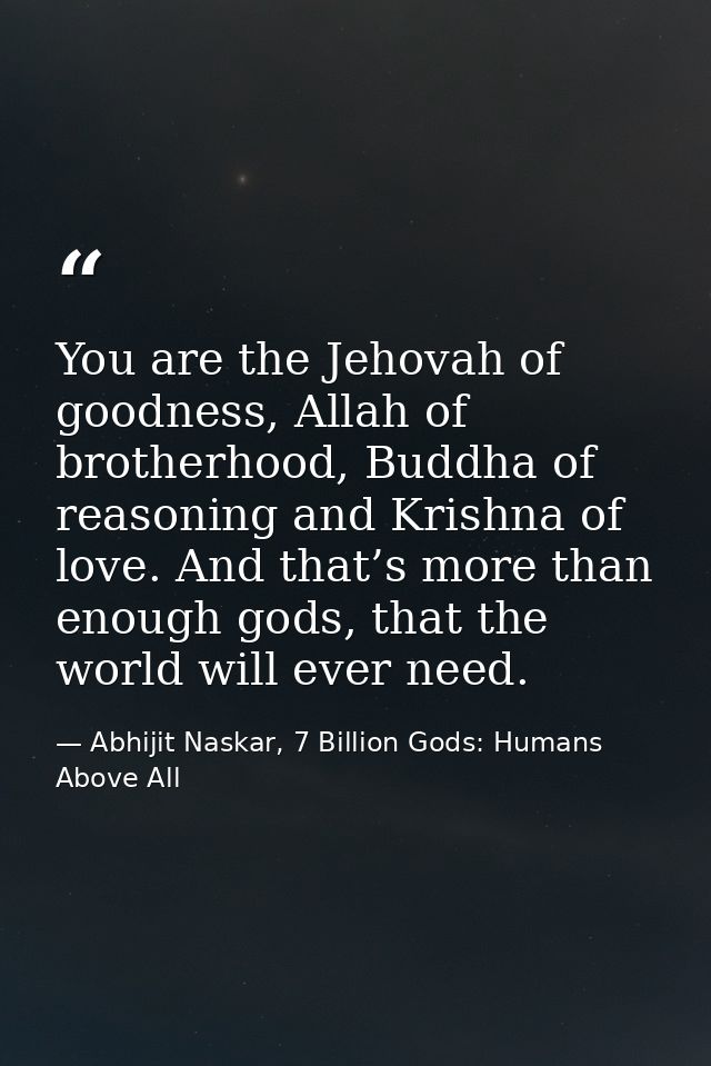 You are the Jehovah of goodness, Allah of brotherhood, Buddha of reasoning and Krishna of love. And that’s more than eno — Abhijit Naskar, 7 Billion Gods: Humans Above All