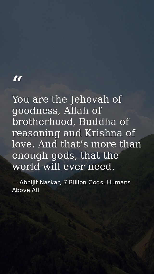You are the Jehovah of goodness, Allah of brotherhood, Buddha of reasoning and Krishna of love. And that’s more than eno — Abhijit Naskar, 7 Billion Gods: Humans Above All