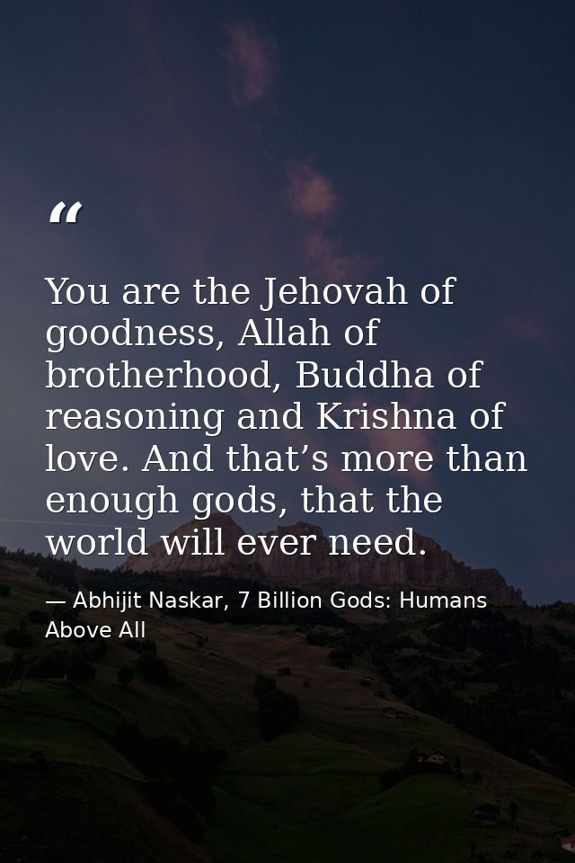 You are the Jehovah of goodness, Allah of brotherhood, Buddha of reasoning and Krishna of love. And that’s more than eno — Abhijit Naskar, 7 Billion Gods: Humans Above All