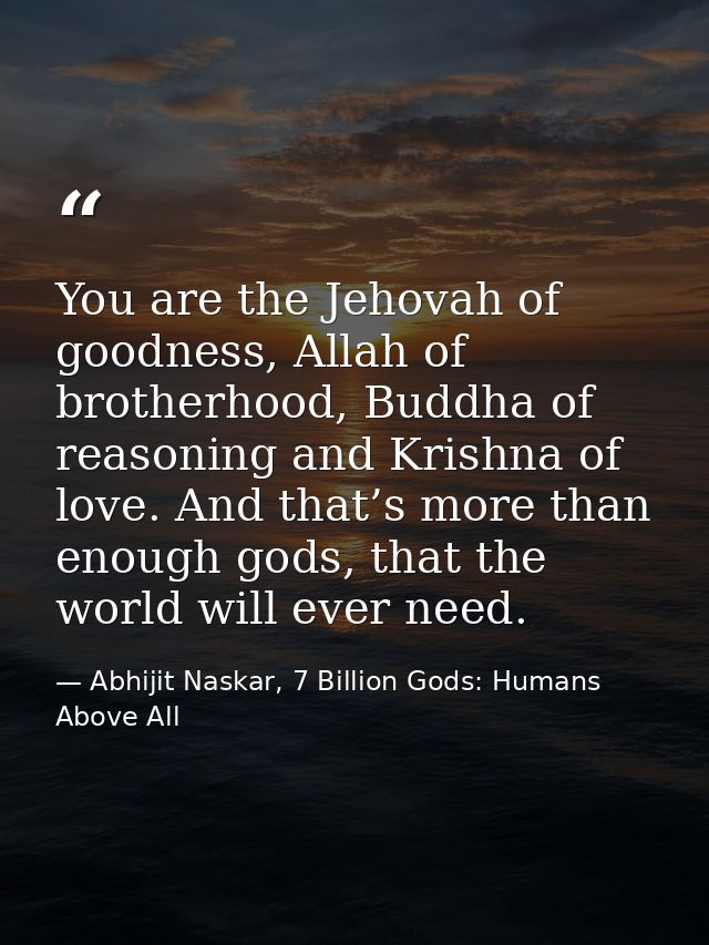 You are the Jehovah of goodness, Allah of brotherhood, Buddha of reasoning and Krishna of love. And that’s more than eno — Abhijit Naskar, 7 Billion Gods: Humans Above All
