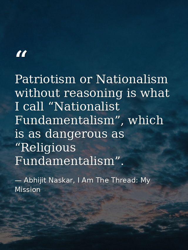 Patriotism or Nationalism without reasoning is what I call “Nationalist Fundamentalism”, which is as dangerous as “Relig — Abhijit Naskar, I Am The Thread: My Mission