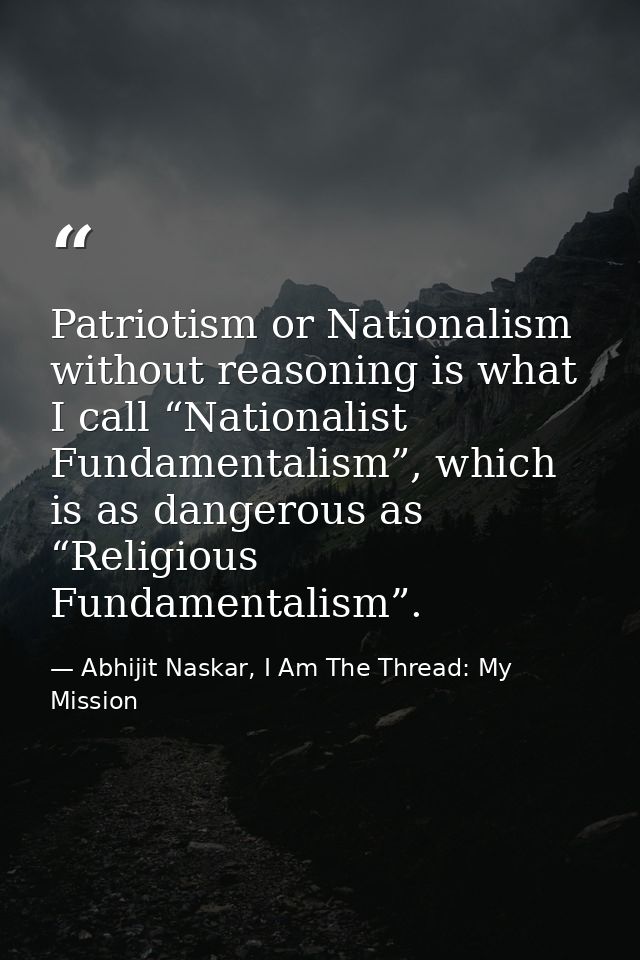 Patriotism or Nationalism without reasoning is what I call “Nationalist Fundamentalism”, which is as dangerous as “Relig — Abhijit Naskar, I Am The Thread: My Mission