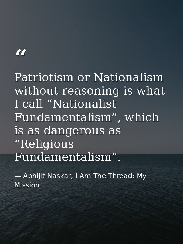 Patriotism or Nationalism without reasoning is what I call “Nationalist Fundamentalism”, which is as dangerous as “Relig — Abhijit Naskar, I Am The Thread: My Mission