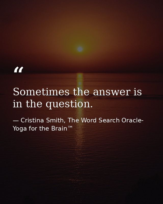 Sometimes the answer is in the question. — Cristina Smith, The Word Search Oracle- Yoga for the Brain™
