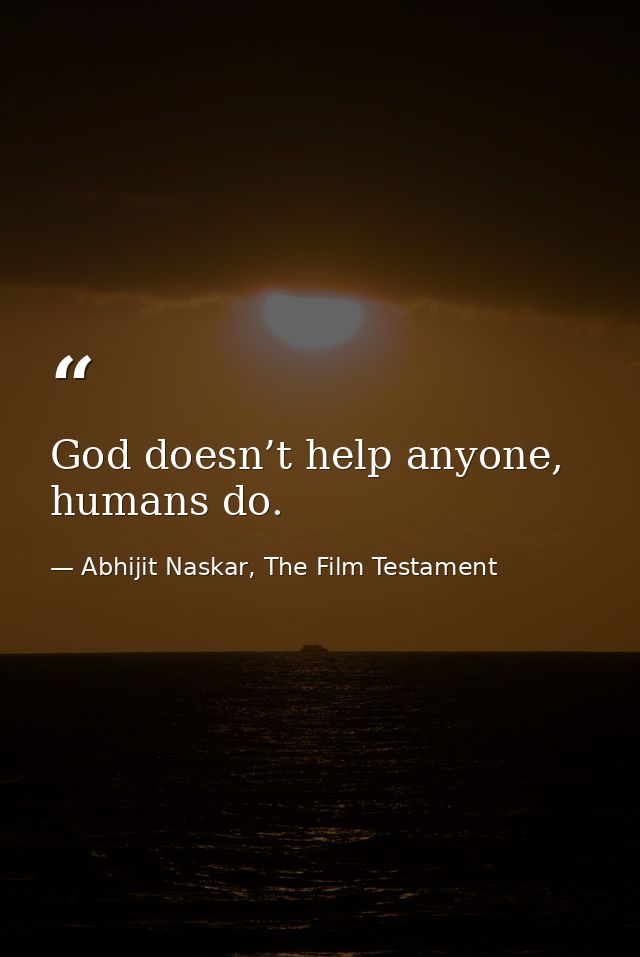 God doesn’t help anyone, humans do. — Abhijit Naskar, The Film Testament