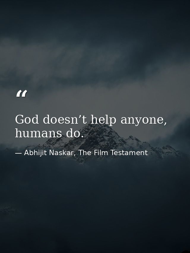 God doesn’t help anyone, humans do. — Abhijit Naskar, The Film Testament