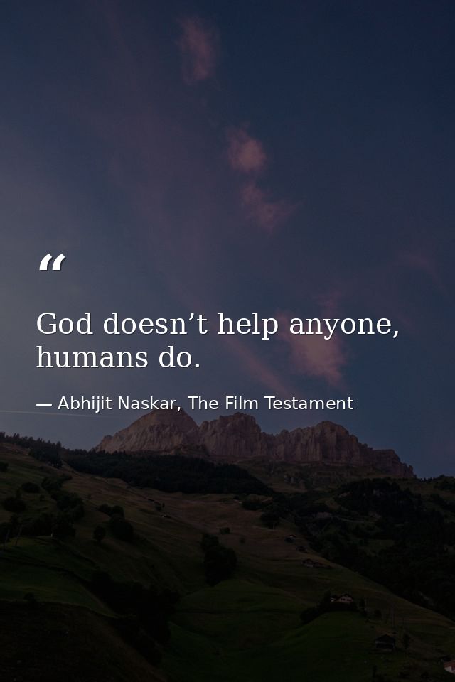 God doesn’t help anyone, humans do. — Abhijit Naskar, The Film Testament