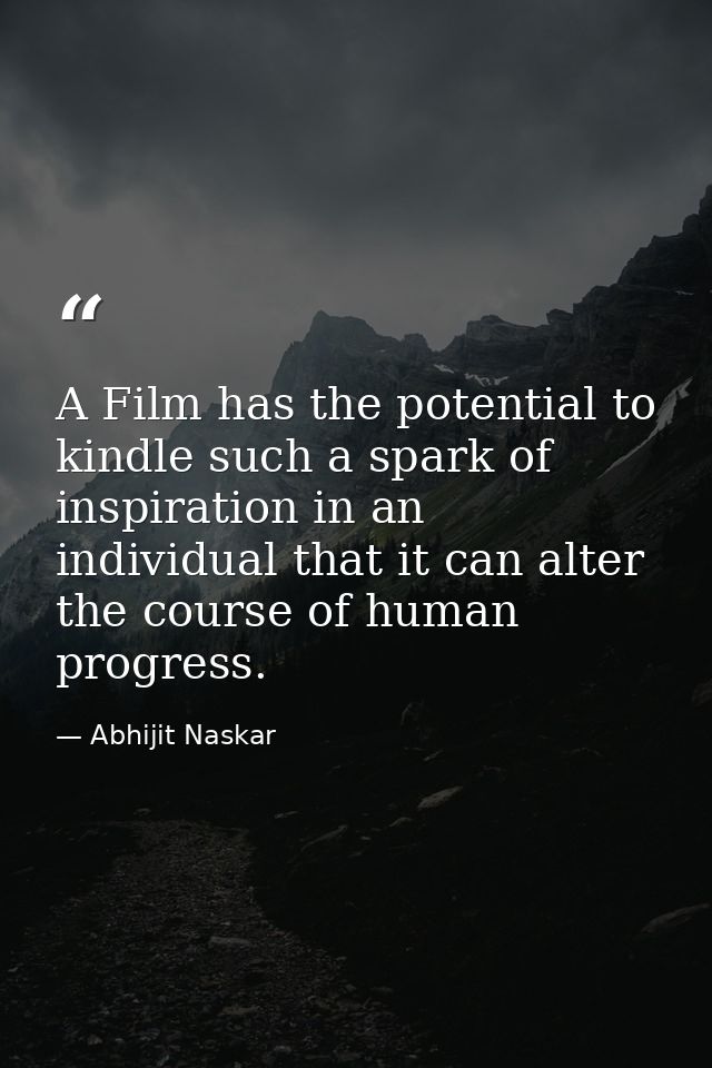 A Film has the potential to kindle such a spark of inspiration in an individual that it can alter the course of human pr — Abhijit Naskar