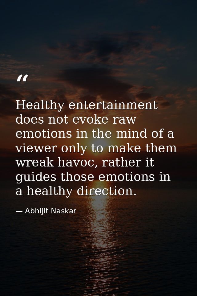 Healthy entertainment does not evoke raw emotions in the mind of a viewer only to make them wreak havoc, rather it guide — Abhijit Naskar