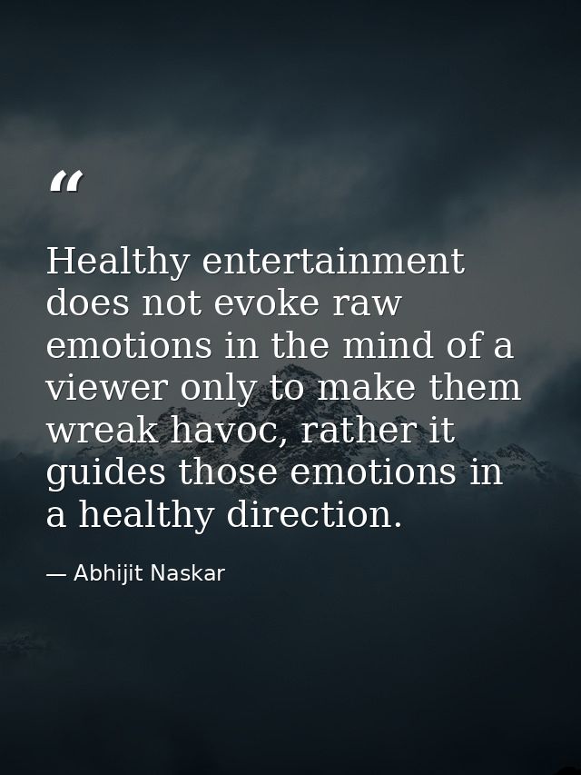 Healthy entertainment does not evoke raw emotions in the mind of a viewer only to make them wreak havoc, rather it guide — Abhijit Naskar
