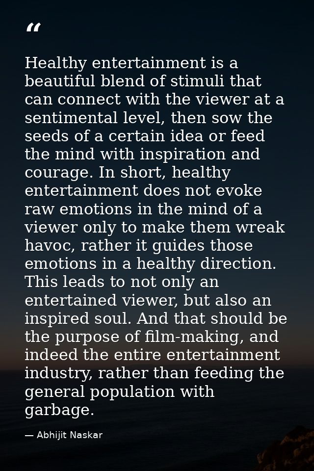 Healthy entertainment is a beautiful blend of stimuli that can connect with the viewer at a sentimental level, then sow  — Abhijit Naskar