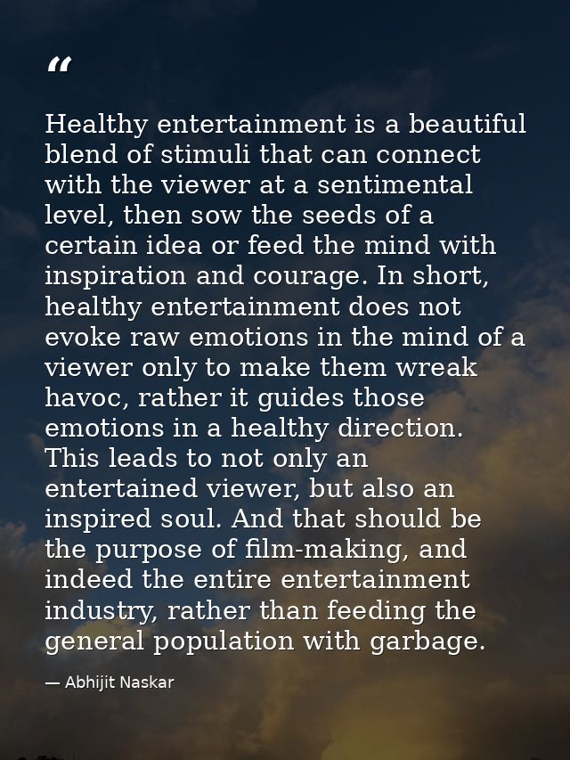 Healthy entertainment is a beautiful blend of stimuli that can connect with the viewer at a sentimental level, then sow  — Abhijit Naskar