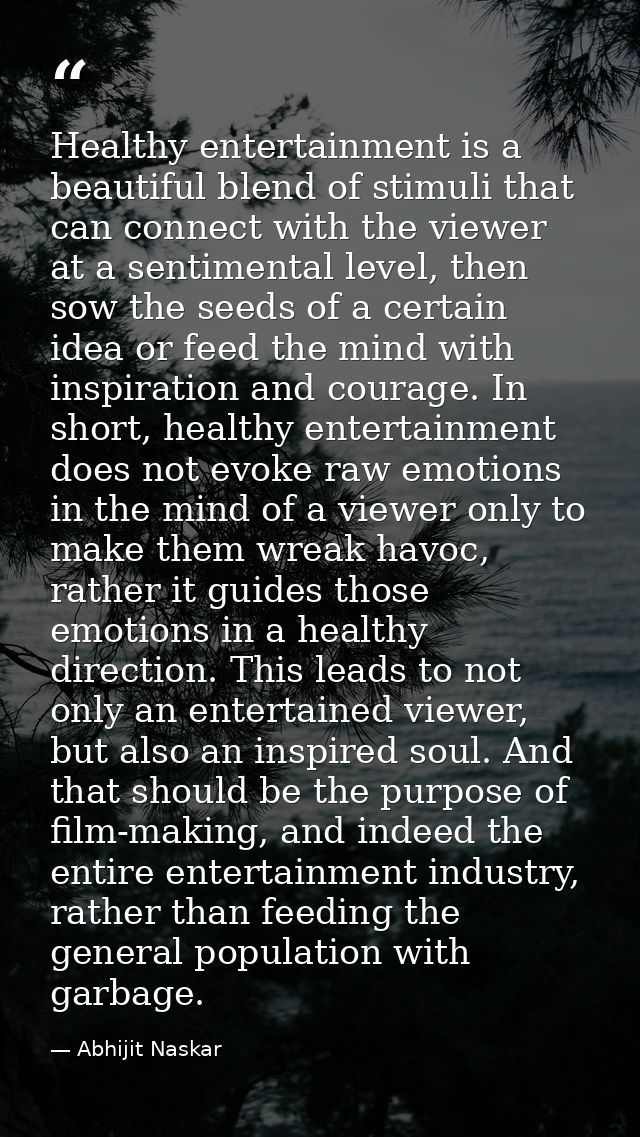 Healthy entertainment is a beautiful blend of stimuli that can connect with the viewer at a sentimental level, then sow  — Abhijit Naskar