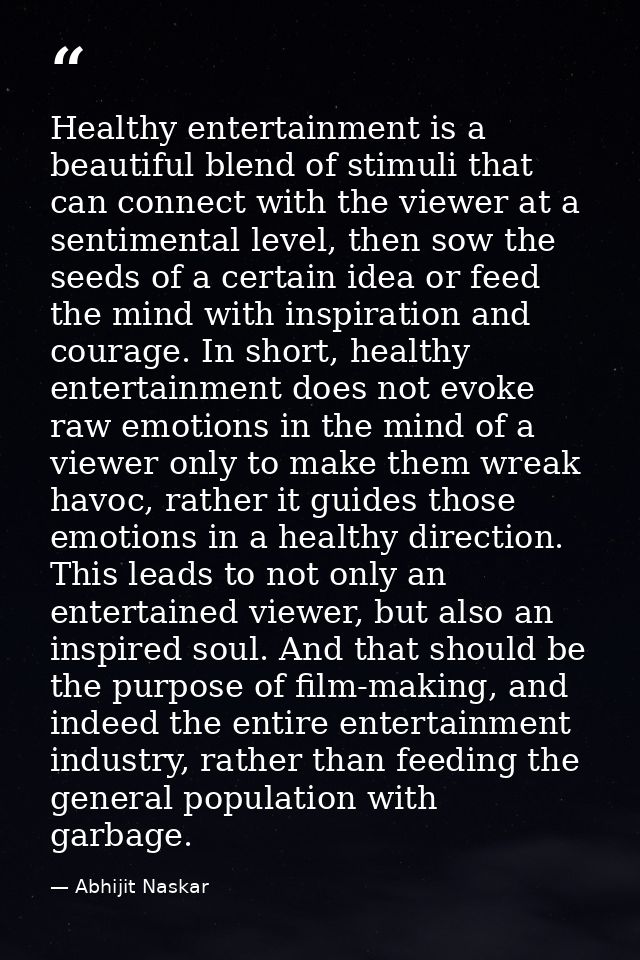 Healthy entertainment is a beautiful blend of stimuli that can connect with the viewer at a sentimental level, then sow  — Abhijit Naskar