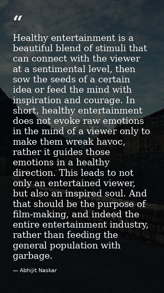 Healthy entertainment is a beautiful blend of stimuli that can connect with the viewer at a sentimental level, then sow  — Abhijit Naskar
