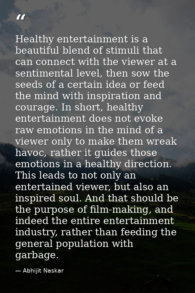 Healthy entertainment is a beautiful blend of stimuli that can connect with the viewer at a sentimental level, then sow  — Abhijit Naskar