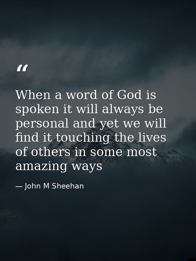 When a word of God is spoken it will always be personal and yet we will find it touching the lives of others in some mos — John M Sheehan