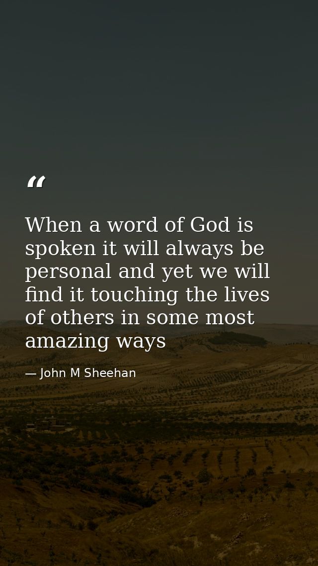When a word of God is spoken it will always be personal and yet we will find it touching the lives of others in some mos — John M Sheehan