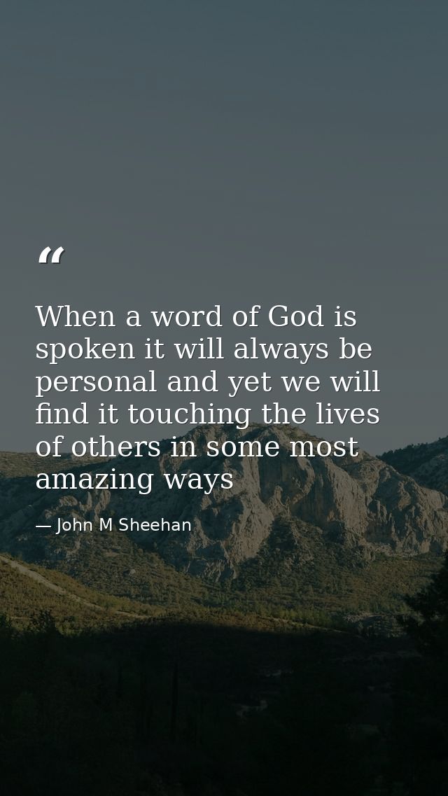 When a word of God is spoken it will always be personal and yet we will find it touching the lives of others in some mos — John M Sheehan