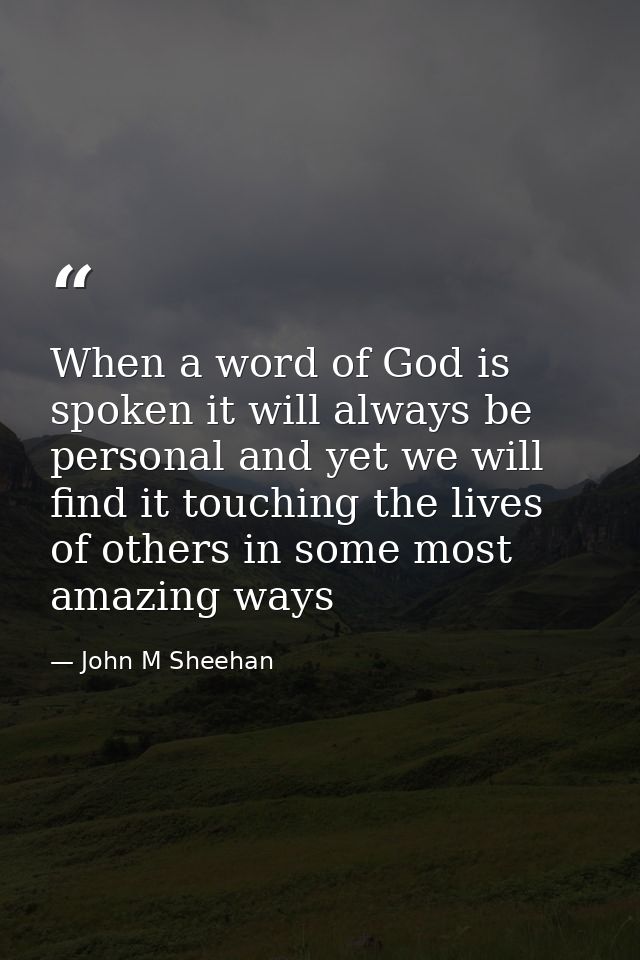 When a word of God is spoken it will always be personal and yet we will find it touching the lives of others in some mos — John M Sheehan