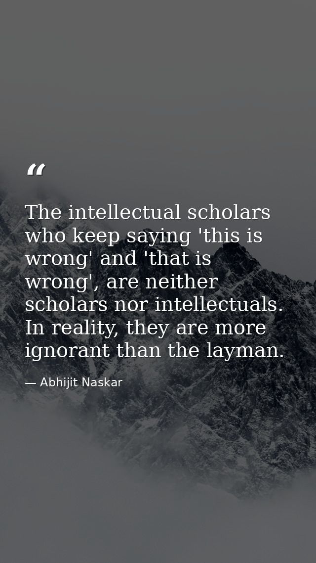 The intellectual scholars who keep saying 'this is wrong' and 'that is wrong', are neither scholars nor intellectuals. I — Abhijit Naskar