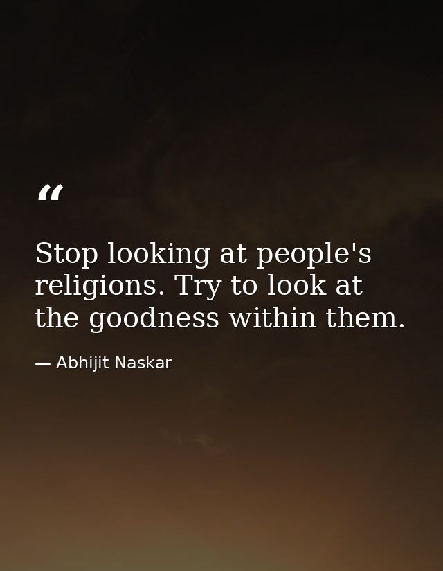 Stop looking at people's religions. Try to look at the goodness within them. — Abhijit Naskar