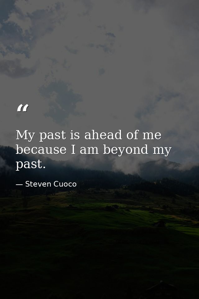 My past is ahead of me because I am beyond my past. — Steven Cuoco