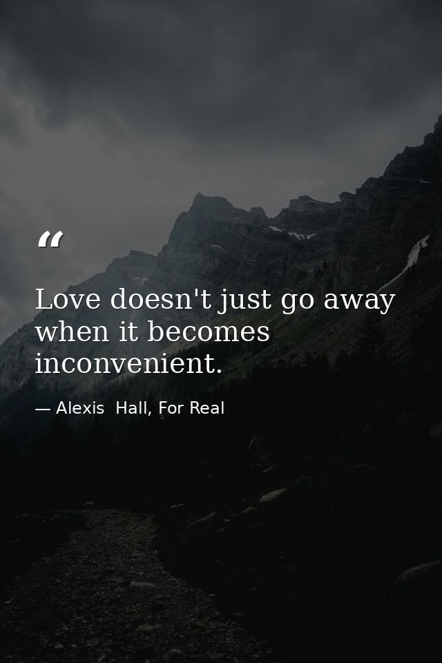 Love doesn't just go away when it becomes inconvenient. — Alexis  Hall, For Real