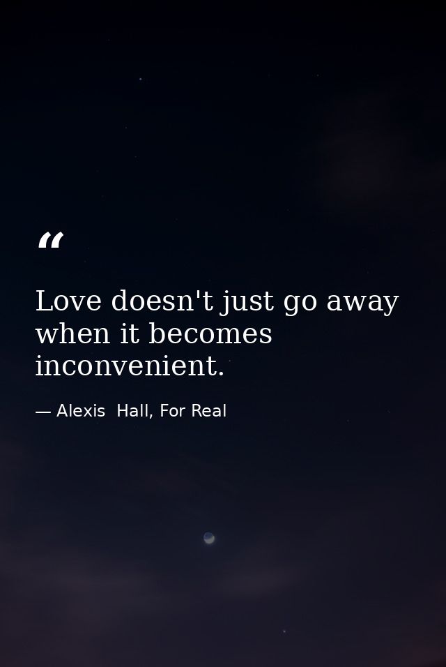Love doesn't just go away when it becomes inconvenient. — Alexis  Hall, For Real