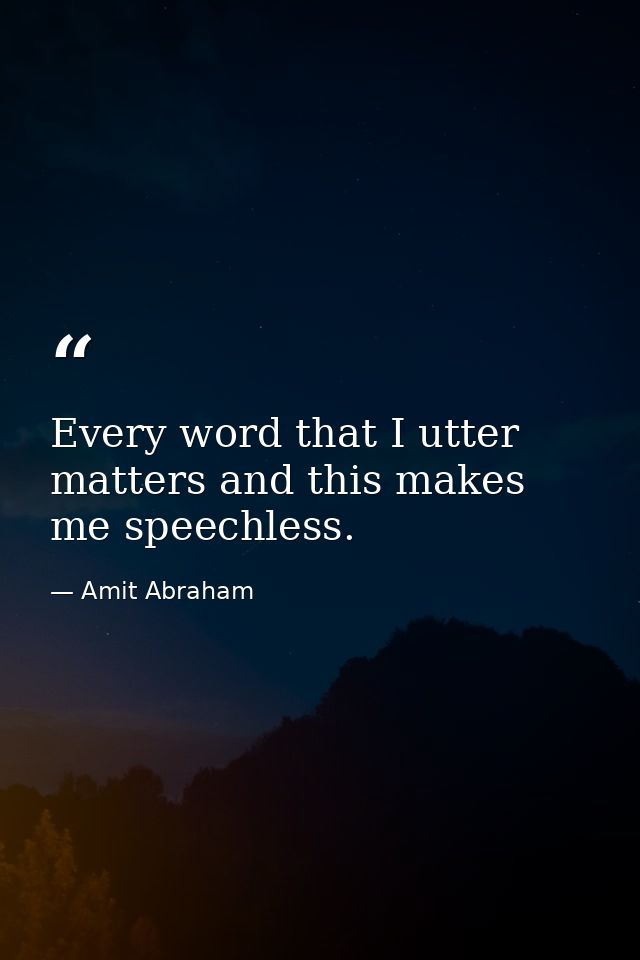 Every word that I utter matters and this makes me speechless. — Amit Abraham