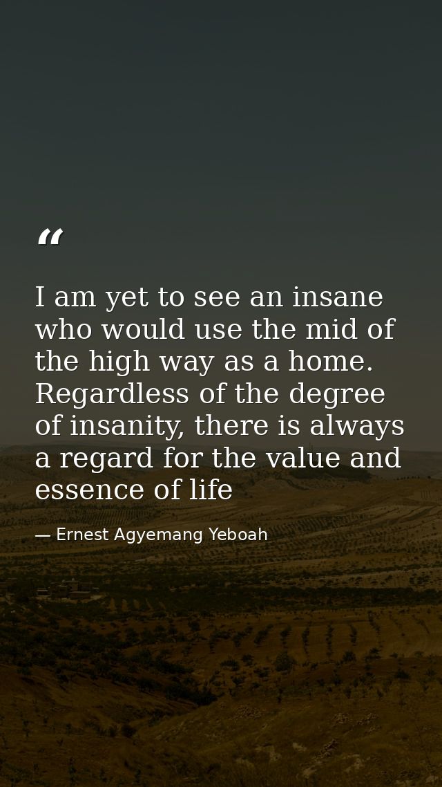 I am yet to see an insane who would use the mid of the high way as a home. Regardless of the degree of insanity, there i — Ernest Agyemang Yeboah