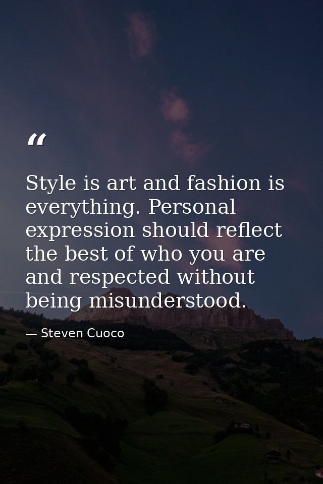 Style is art and fashion is everything. Personal expression should reflect the best of who you are and respected without — Steven Cuoco