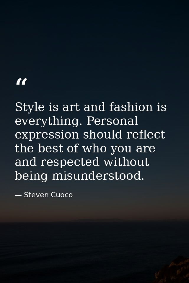 Style is art and fashion is everything. Personal expression should reflect the best of who you are and respected without — Steven Cuoco