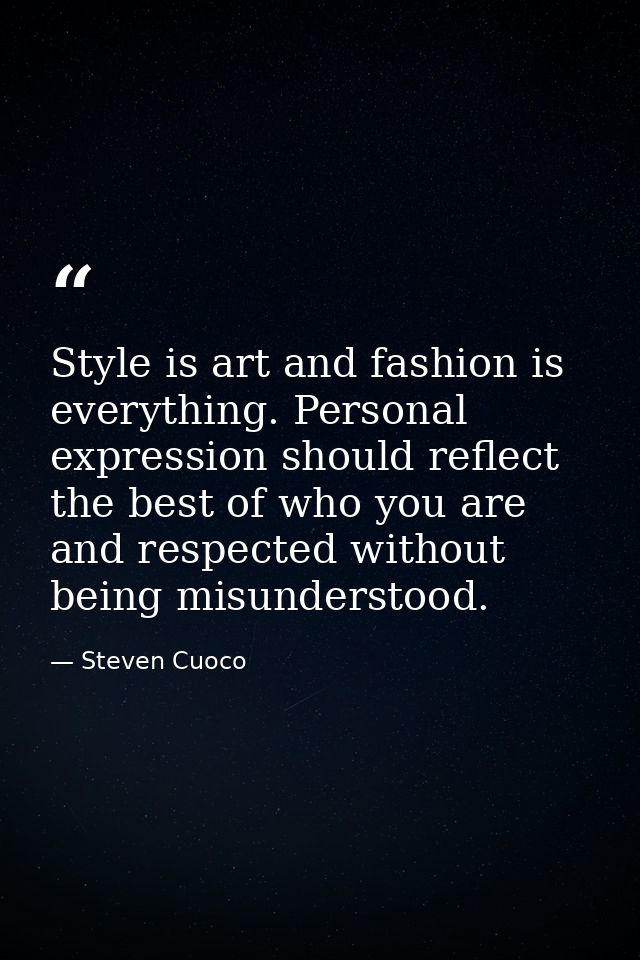 Style is art and fashion is everything. Personal expression should reflect the best of who you are and respected without — Steven Cuoco